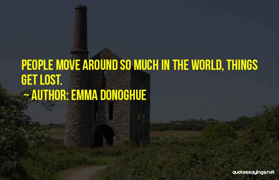 Emma Donoghue Quotes: People Move Around So Much In The World, Things Get Lost.