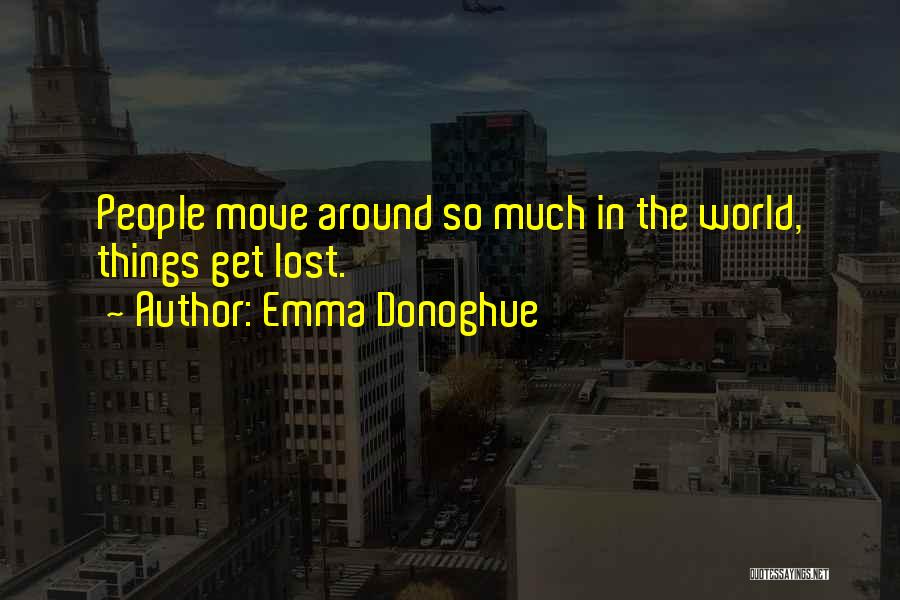 Emma Donoghue Quotes: People Move Around So Much In The World, Things Get Lost.