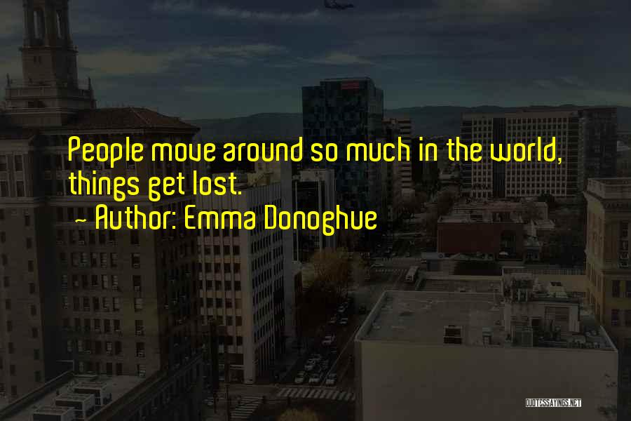 Emma Donoghue Quotes: People Move Around So Much In The World, Things Get Lost.