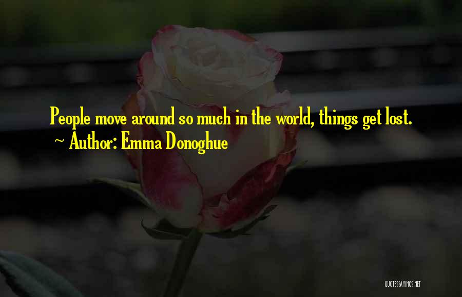 Emma Donoghue Quotes: People Move Around So Much In The World, Things Get Lost.