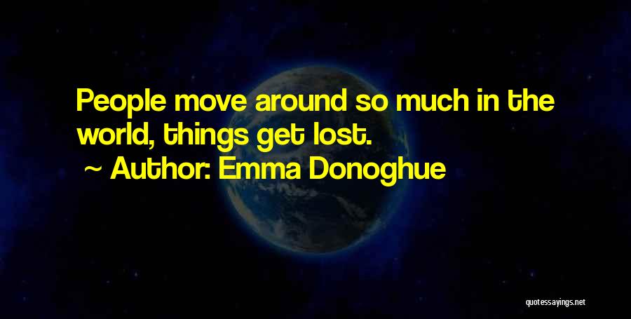 Emma Donoghue Quotes: People Move Around So Much In The World, Things Get Lost.