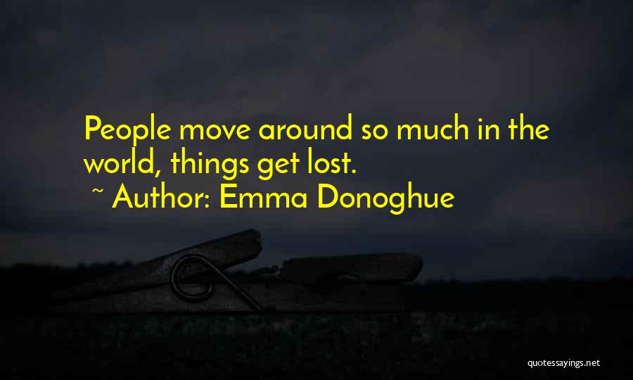 Emma Donoghue Quotes: People Move Around So Much In The World, Things Get Lost.