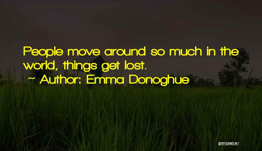 Emma Donoghue Quotes: People Move Around So Much In The World, Things Get Lost.