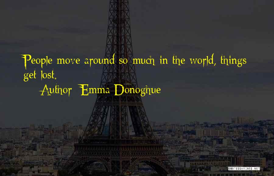 Emma Donoghue Quotes: People Move Around So Much In The World, Things Get Lost.