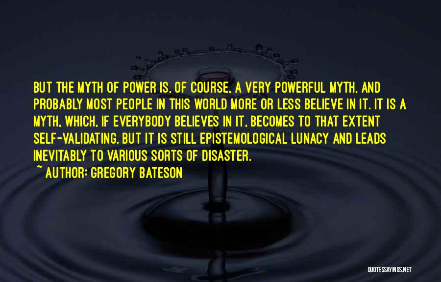 Gregory Bateson Quotes: But The Myth Of Power Is, Of Course, A Very Powerful Myth, And Probably Most People In This World More