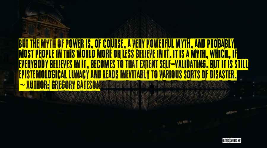 Gregory Bateson Quotes: But The Myth Of Power Is, Of Course, A Very Powerful Myth, And Probably Most People In This World More