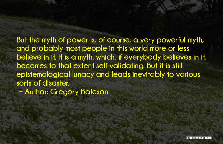 Gregory Bateson Quotes: But The Myth Of Power Is, Of Course, A Very Powerful Myth, And Probably Most People In This World More