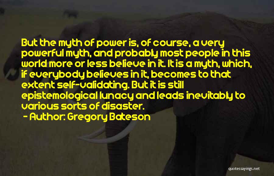 Gregory Bateson Quotes: But The Myth Of Power Is, Of Course, A Very Powerful Myth, And Probably Most People In This World More