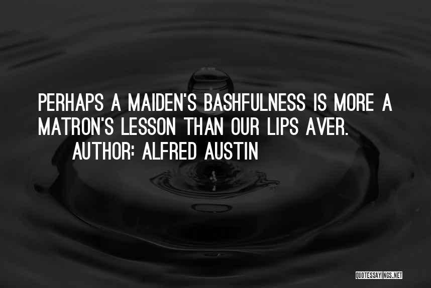 Alfred Austin Quotes: Perhaps A Maiden's Bashfulness Is More A Matron's Lesson Than Our Lips Aver.