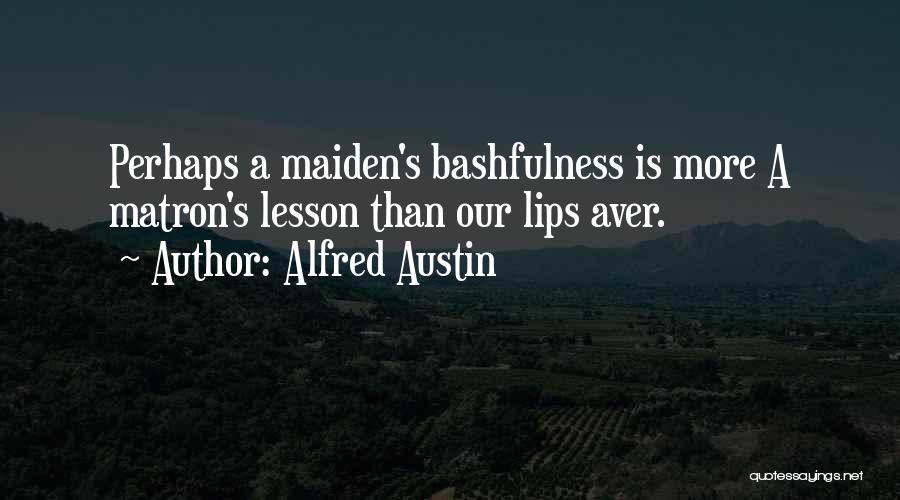 Alfred Austin Quotes: Perhaps A Maiden's Bashfulness Is More A Matron's Lesson Than Our Lips Aver.