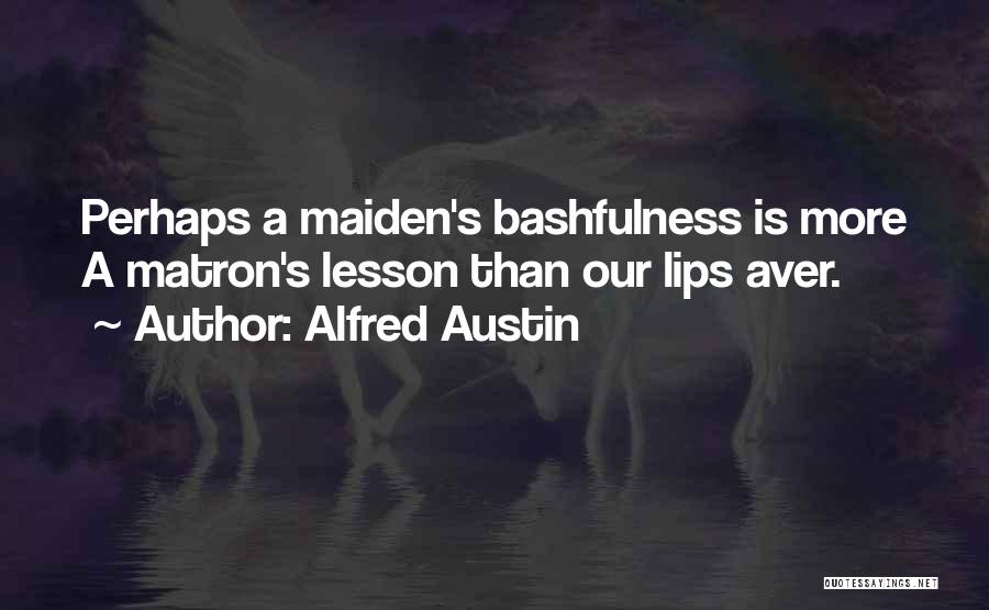 Alfred Austin Quotes: Perhaps A Maiden's Bashfulness Is More A Matron's Lesson Than Our Lips Aver.