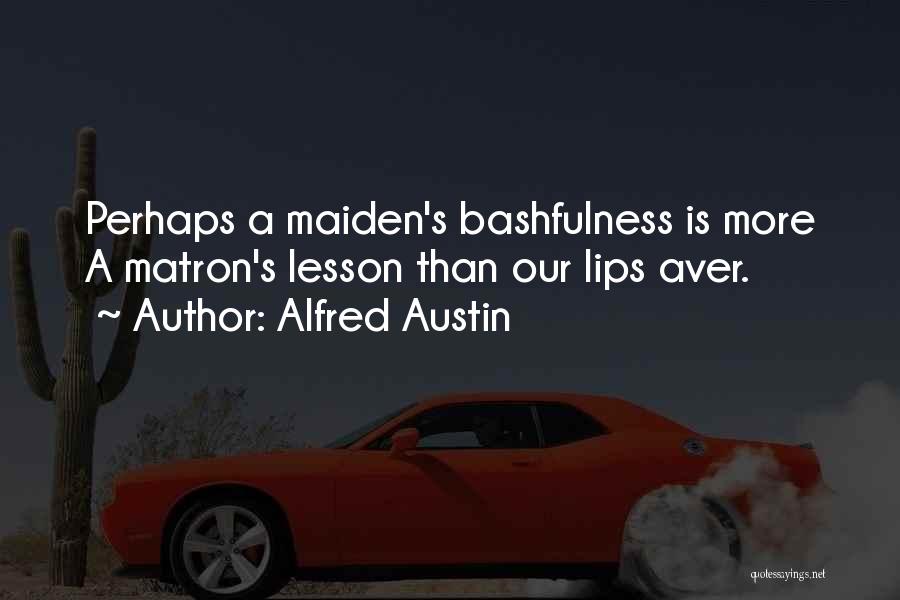 Alfred Austin Quotes: Perhaps A Maiden's Bashfulness Is More A Matron's Lesson Than Our Lips Aver.