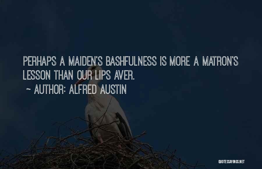 Alfred Austin Quotes: Perhaps A Maiden's Bashfulness Is More A Matron's Lesson Than Our Lips Aver.