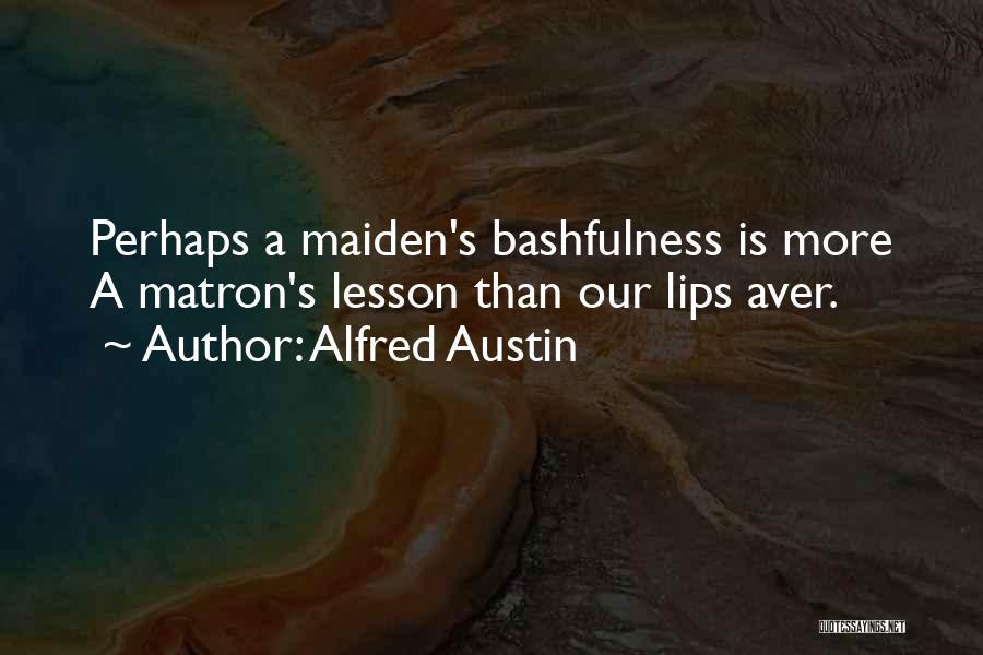 Alfred Austin Quotes: Perhaps A Maiden's Bashfulness Is More A Matron's Lesson Than Our Lips Aver.