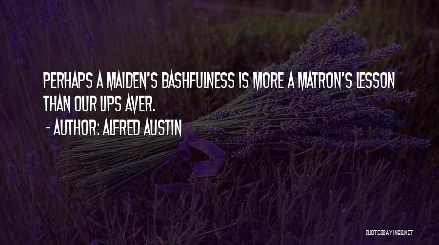 Alfred Austin Quotes: Perhaps A Maiden's Bashfulness Is More A Matron's Lesson Than Our Lips Aver.