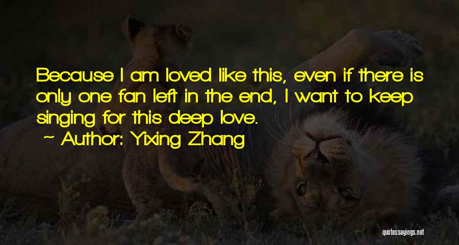 Yixing Zhang Quotes: Because I Am Loved Like This, Even If There Is Only One Fan Left In The End, I Want To