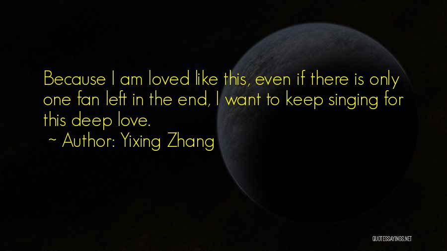 Yixing Zhang Quotes: Because I Am Loved Like This, Even If There Is Only One Fan Left In The End, I Want To