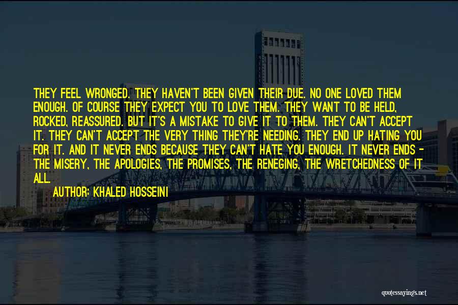 Khaled Hosseini Quotes: They Feel Wronged. They Haven't Been Given Their Due. No One Loved Them Enough. Of Course They Expect You To