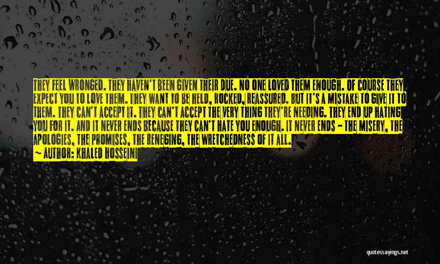 Khaled Hosseini Quotes: They Feel Wronged. They Haven't Been Given Their Due. No One Loved Them Enough. Of Course They Expect You To