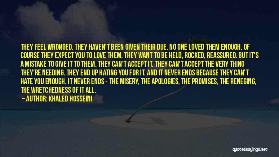 Khaled Hosseini Quotes: They Feel Wronged. They Haven't Been Given Their Due. No One Loved Them Enough. Of Course They Expect You To