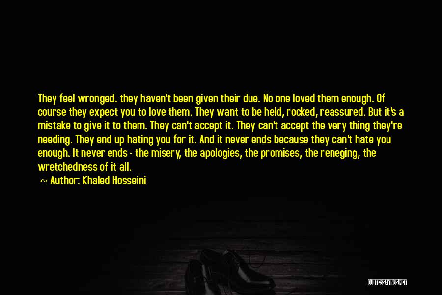 Khaled Hosseini Quotes: They Feel Wronged. They Haven't Been Given Their Due. No One Loved Them Enough. Of Course They Expect You To