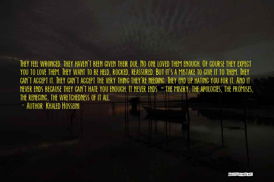 Khaled Hosseini Quotes: They Feel Wronged. They Haven't Been Given Their Due. No One Loved Them Enough. Of Course They Expect You To