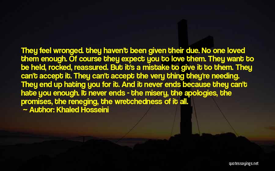 Khaled Hosseini Quotes: They Feel Wronged. They Haven't Been Given Their Due. No One Loved Them Enough. Of Course They Expect You To