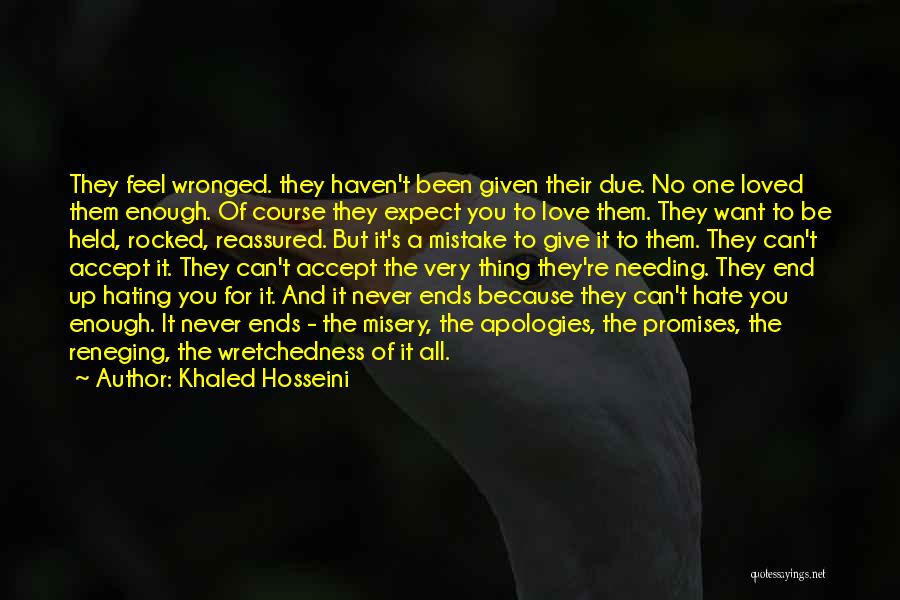 Khaled Hosseini Quotes: They Feel Wronged. They Haven't Been Given Their Due. No One Loved Them Enough. Of Course They Expect You To