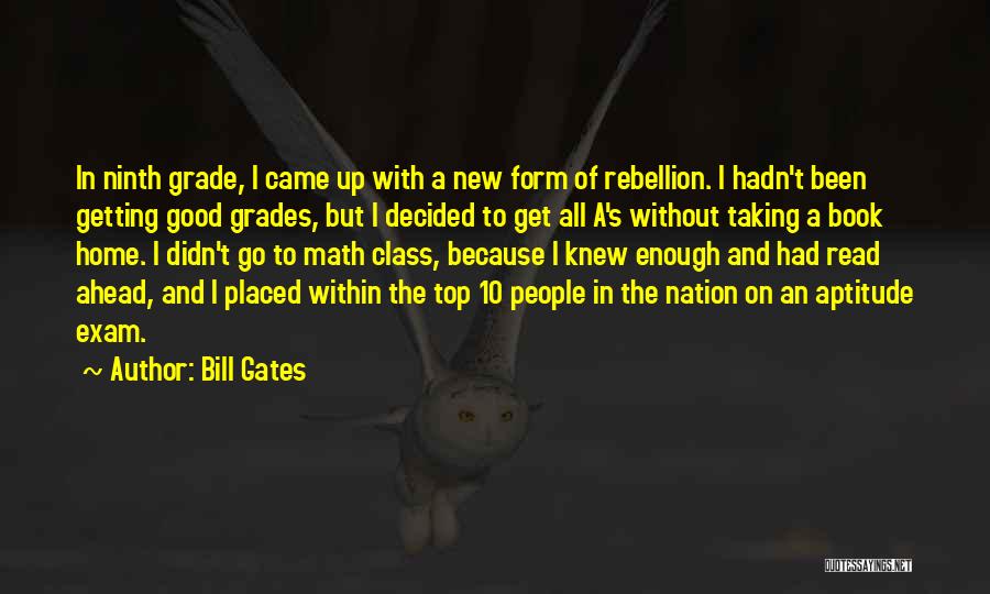 Bill Gates Quotes: In Ninth Grade, I Came Up With A New Form Of Rebellion. I Hadn't Been Getting Good Grades, But I