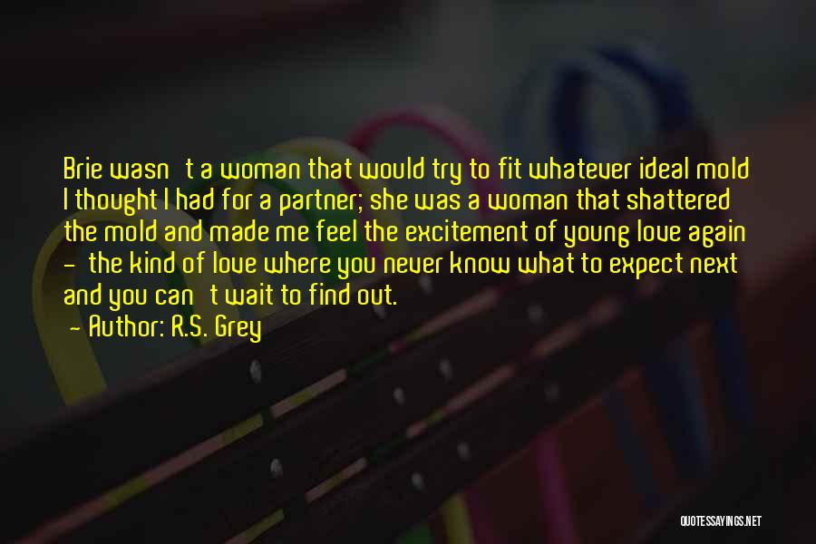 R.S. Grey Quotes: Brie Wasn't A Woman That Would Try To Fit Whatever Ideal Mold I Thought I Had For A Partner; She