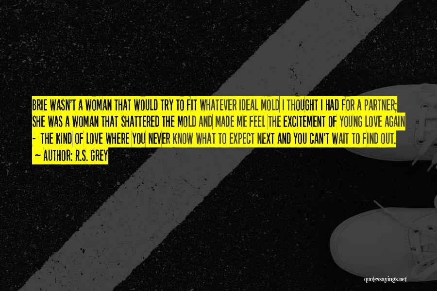 R.S. Grey Quotes: Brie Wasn't A Woman That Would Try To Fit Whatever Ideal Mold I Thought I Had For A Partner; She