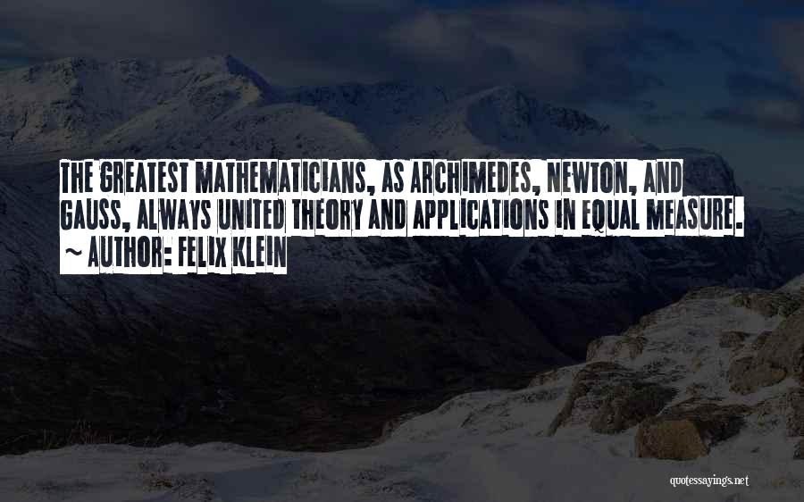 Felix Klein Quotes: The Greatest Mathematicians, As Archimedes, Newton, And Gauss, Always United Theory And Applications In Equal Measure.