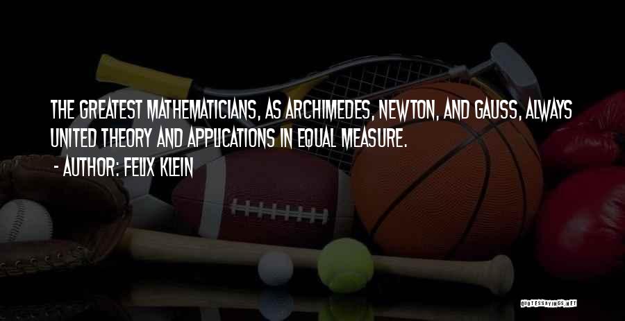 Felix Klein Quotes: The Greatest Mathematicians, As Archimedes, Newton, And Gauss, Always United Theory And Applications In Equal Measure.