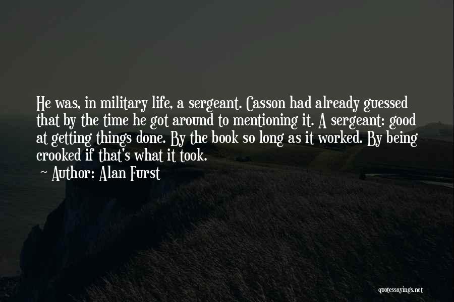 Alan Furst Quotes: He Was, In Military Life, A Sergeant. Casson Had Already Guessed That By The Time He Got Around To Mentioning