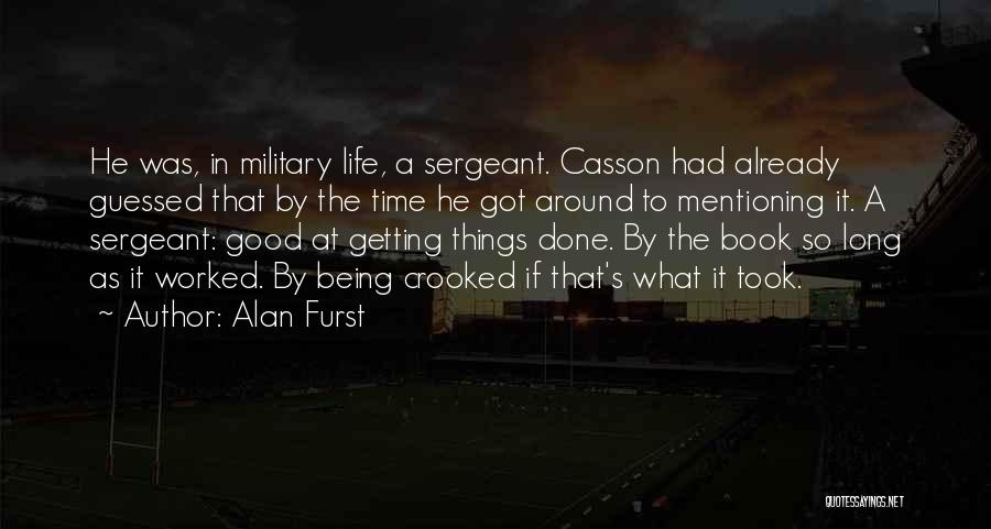 Alan Furst Quotes: He Was, In Military Life, A Sergeant. Casson Had Already Guessed That By The Time He Got Around To Mentioning