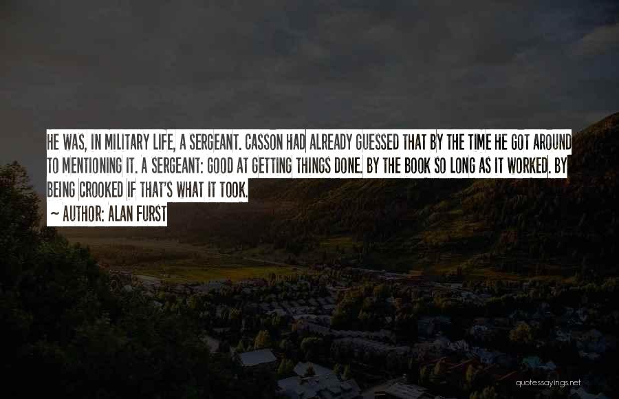 Alan Furst Quotes: He Was, In Military Life, A Sergeant. Casson Had Already Guessed That By The Time He Got Around To Mentioning