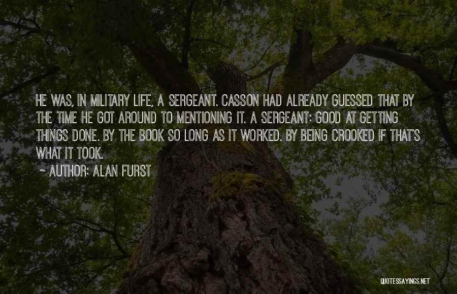 Alan Furst Quotes: He Was, In Military Life, A Sergeant. Casson Had Already Guessed That By The Time He Got Around To Mentioning