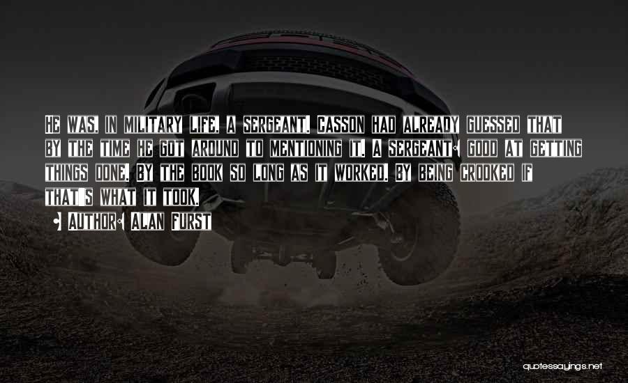 Alan Furst Quotes: He Was, In Military Life, A Sergeant. Casson Had Already Guessed That By The Time He Got Around To Mentioning