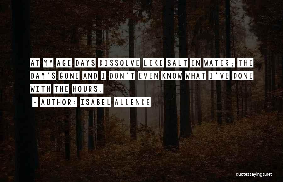 Isabel Allende Quotes: At My Age Days Dissolve Like Salt In Water; The Day's Gone And I Don't Even Know What I've Done