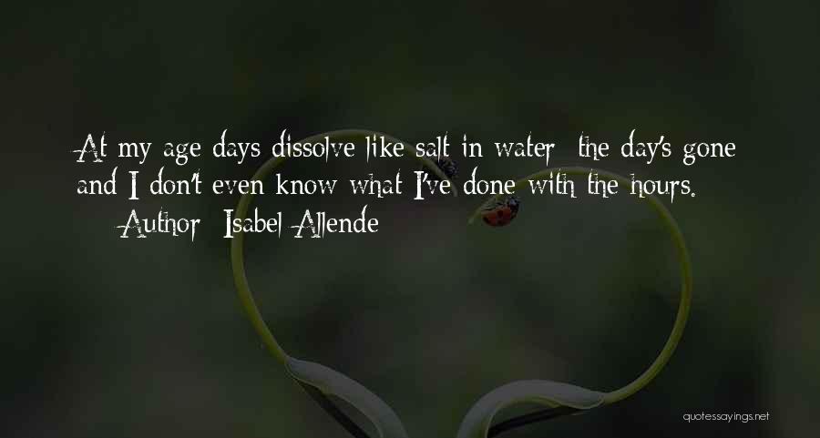 Isabel Allende Quotes: At My Age Days Dissolve Like Salt In Water; The Day's Gone And I Don't Even Know What I've Done