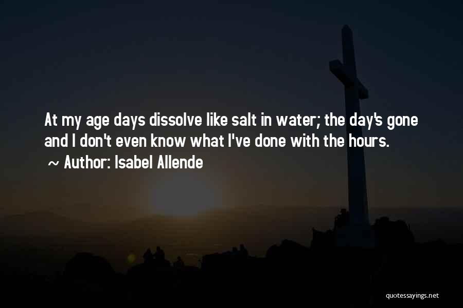 Isabel Allende Quotes: At My Age Days Dissolve Like Salt In Water; The Day's Gone And I Don't Even Know What I've Done