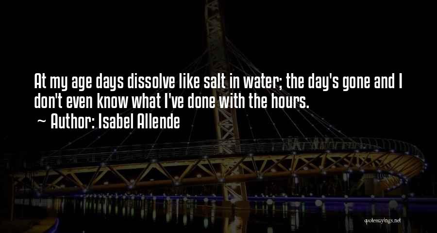 Isabel Allende Quotes: At My Age Days Dissolve Like Salt In Water; The Day's Gone And I Don't Even Know What I've Done