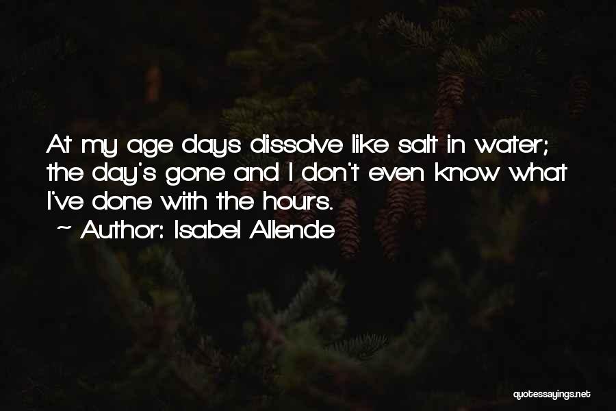 Isabel Allende Quotes: At My Age Days Dissolve Like Salt In Water; The Day's Gone And I Don't Even Know What I've Done