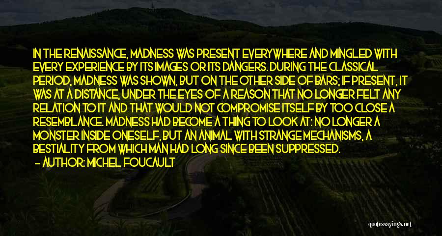 Michel Foucault Quotes: In The Renaissance, Madness Was Present Everywhere And Mingled With Every Experience By Its Images Or Its Dangers. During The