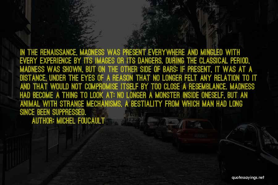 Michel Foucault Quotes: In The Renaissance, Madness Was Present Everywhere And Mingled With Every Experience By Its Images Or Its Dangers. During The