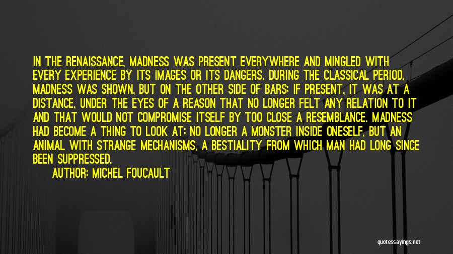 Michel Foucault Quotes: In The Renaissance, Madness Was Present Everywhere And Mingled With Every Experience By Its Images Or Its Dangers. During The