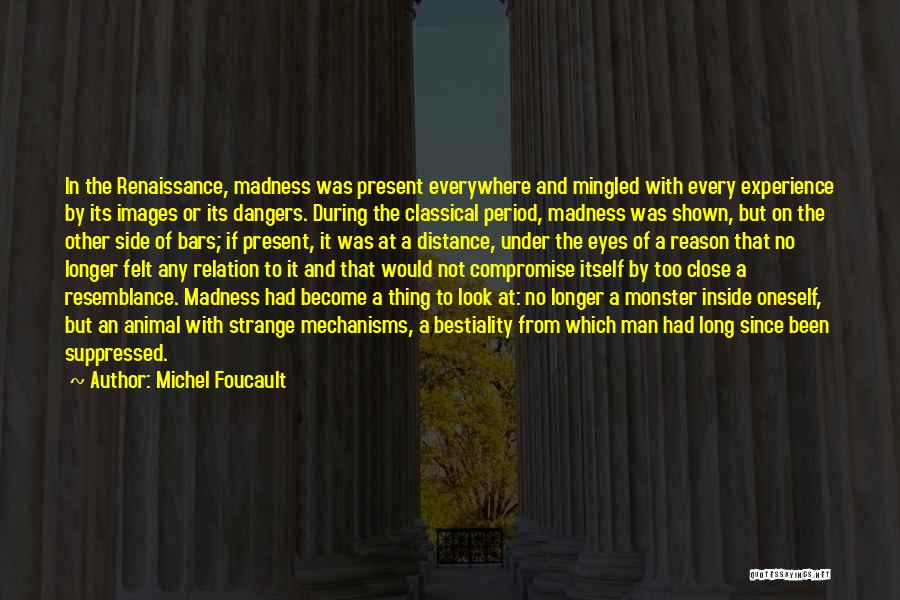 Michel Foucault Quotes: In The Renaissance, Madness Was Present Everywhere And Mingled With Every Experience By Its Images Or Its Dangers. During The