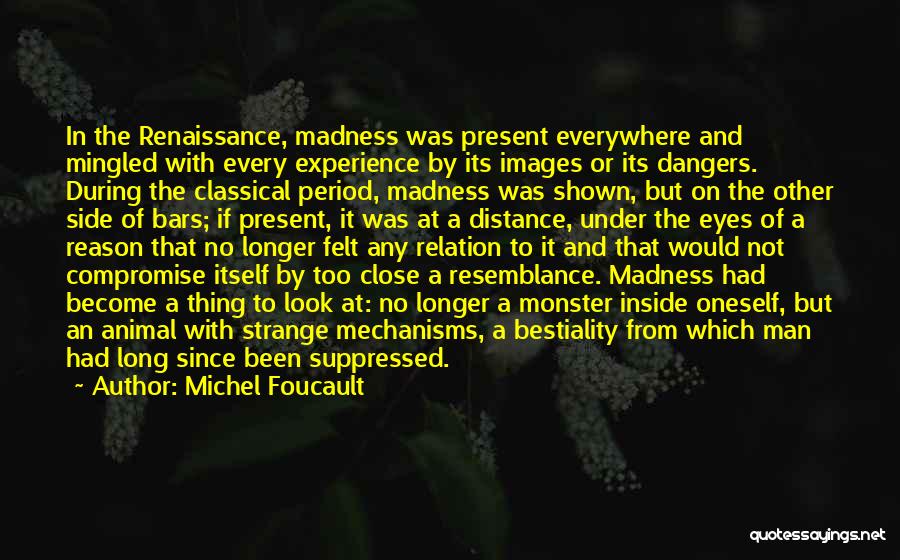 Michel Foucault Quotes: In The Renaissance, Madness Was Present Everywhere And Mingled With Every Experience By Its Images Or Its Dangers. During The