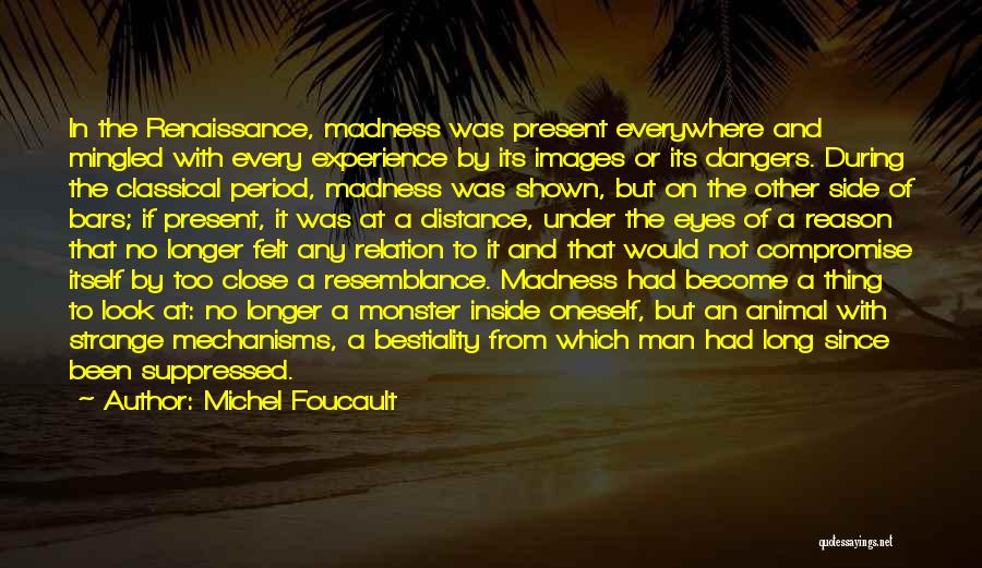 Michel Foucault Quotes: In The Renaissance, Madness Was Present Everywhere And Mingled With Every Experience By Its Images Or Its Dangers. During The