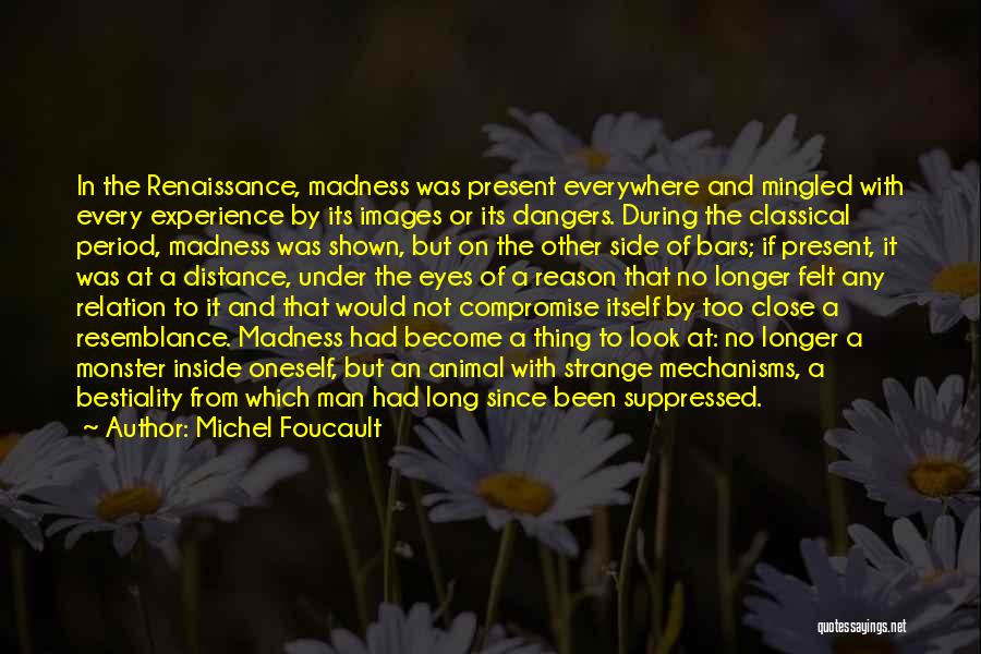 Michel Foucault Quotes: In The Renaissance, Madness Was Present Everywhere And Mingled With Every Experience By Its Images Or Its Dangers. During The